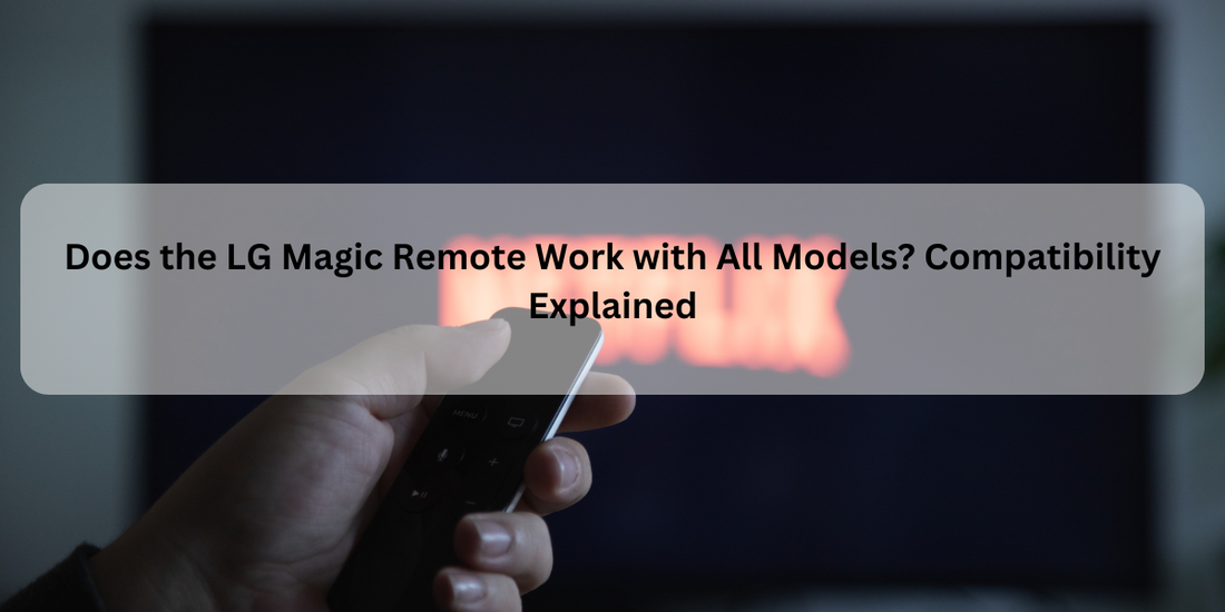 Does a Magic-Style Remote Compatible with LG TVs Work with All Models? Compatibility Explained