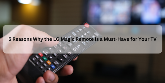 5 Reasons Why the LG Magic Remote Is a Must-Have for Your TV